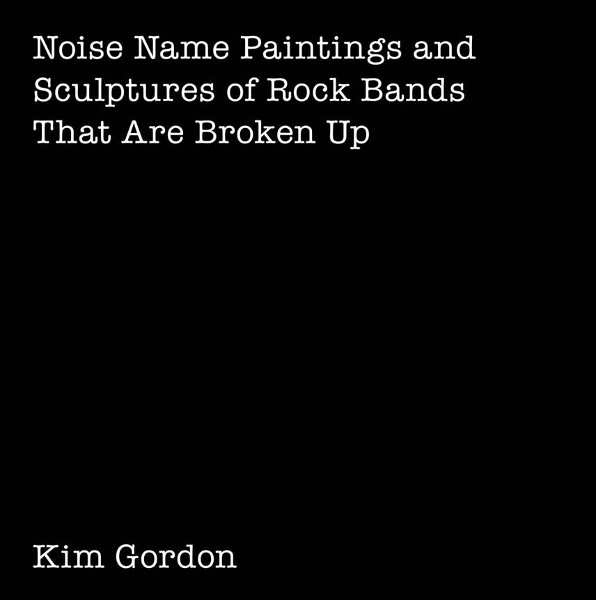 Kim Gordon: NOISE NAME PAINTINGS AND SCULPTURES OF ROCK By Paul Chan & Frank Guan & Girl in a Band: A Memoir